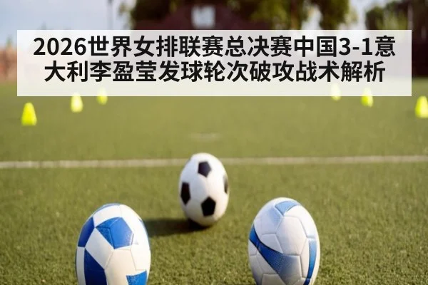 2026世界女排联赛总决赛中国3-1意大利李盈莹发球轮次破攻战术解析