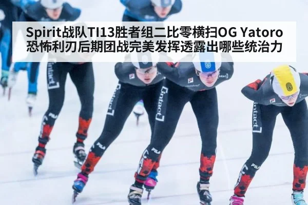Spirit战队TI13胜者组二比零横扫OG Yatoro恐怖利刃后期团战完美发挥透露出哪些统治力