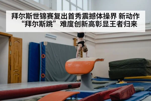 拜尔斯世锦赛复出首秀震撼体操界 新动作“拜尔斯跳”难度创新高彰显王者归来
