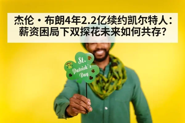 杰伦·布朗4年2.2亿续约凯尔特人：薪资困局下双探花未来如何共存？