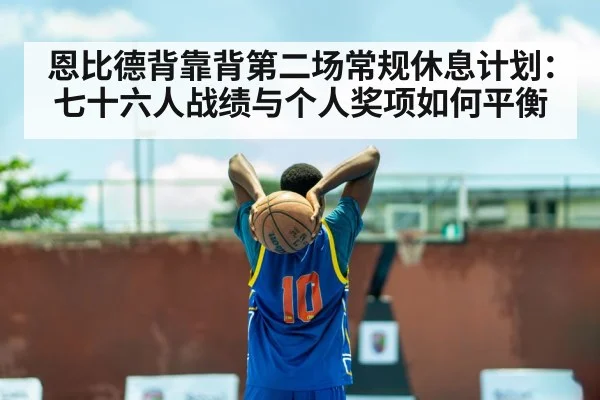 恩比德背靠背第二场常规休息计划：七十六人战绩与个人奖项如何平衡
