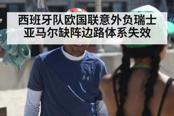 西班牙队欧国联意外负瑞士 亚马尔缺阵边路体系失效