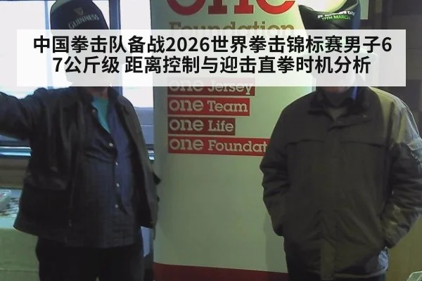 中国拳击队备战2026世界拳击锦标赛男子67公斤级 距离控制与迎击直拳时机分析