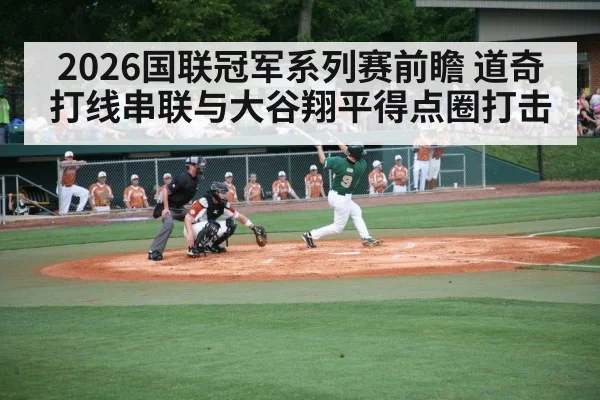 2026国联冠军系列赛前瞻 道奇打线串联与大谷翔平得点圈打击