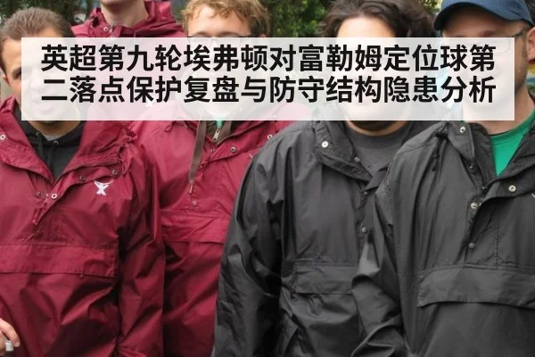 英超第九轮埃弗顿对富勒姆定位球第二落点保护复盘与防守结构隐患分析